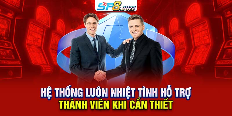 Hệ thống luôn nhiệt tình hỗ trợ thành viên khi cần thiết