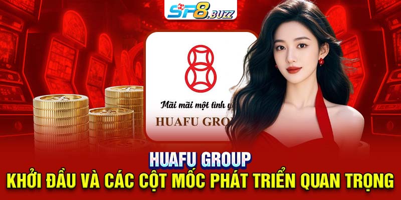 Huafu Group: khởi đầu và các cột mốc phát triển quan trọng