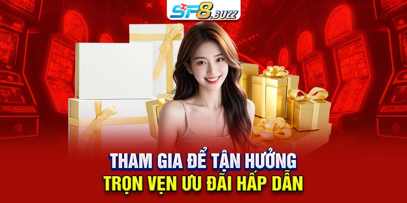Tham gia để tận hưởng trọn vẹn ưu đãi hấp dẫn